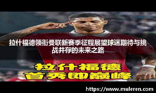 拉什福德领衔曼联新赛季征程展望球迷期待与挑战并存的未来之路