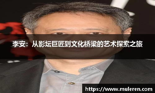 李安：从影坛巨匠到文化桥梁的艺术探索之旅
