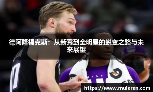 德阿隆福克斯：从新秀到全明星的蜕变之路与未来展望