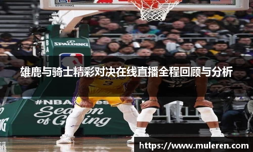 雄鹿与骑士精彩对决在线直播全程回顾与分析