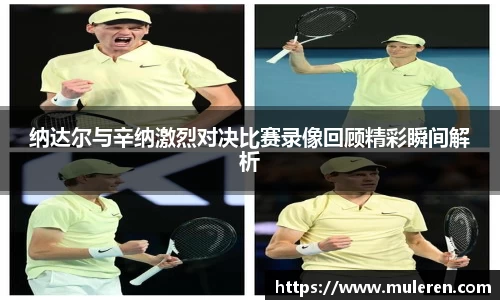 纳达尔与辛纳激烈对决比赛录像回顾精彩瞬间解析