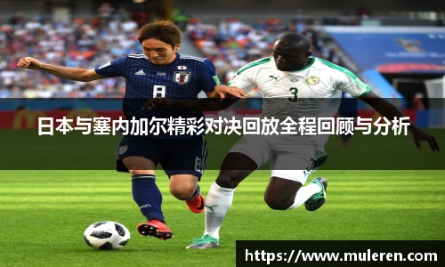 日本与塞内加尔精彩对决回放全程回顾与分析